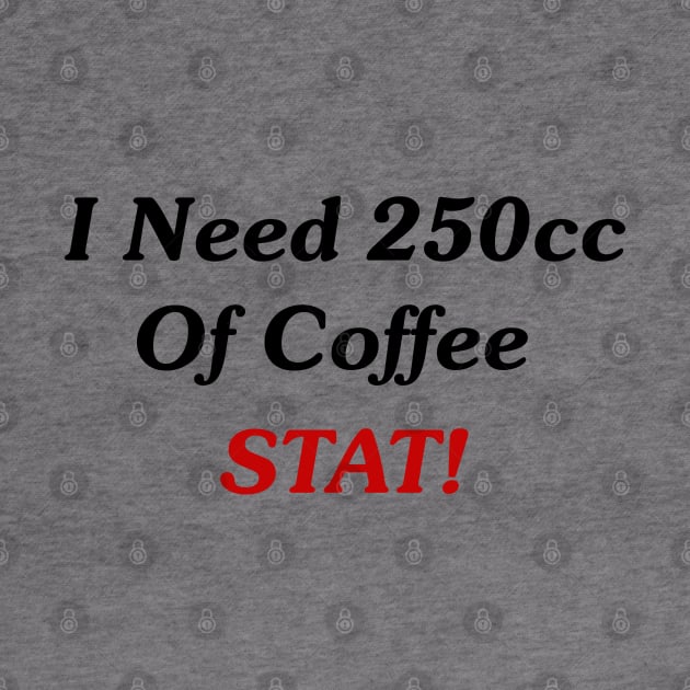 I Need 250cc Of Coffee STAT! by GeekNirvana